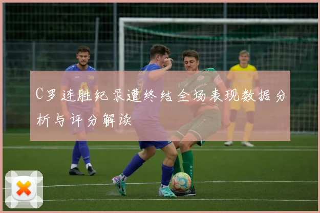 C罗连胜纪录遭终结全场表现数据分析与评分解读