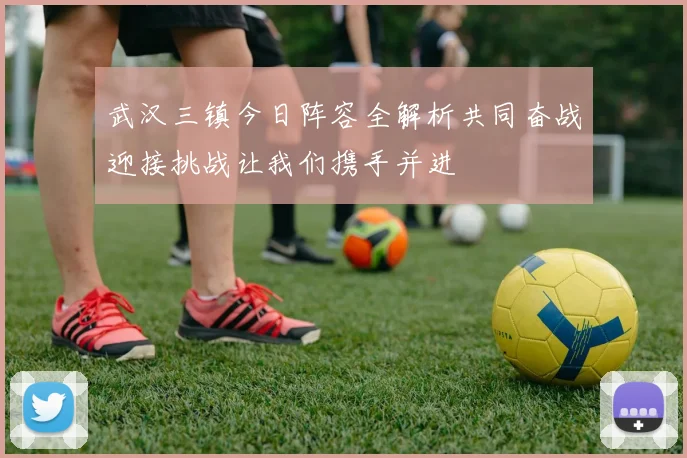 武汉三镇今日阵容全解析共同奋战迎接挑战让我们携手并进