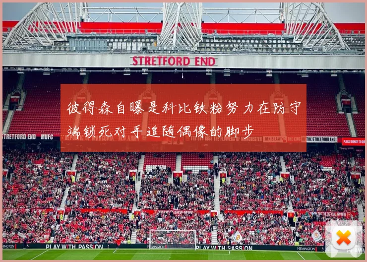 彼得森自曝是科比铁粉努力在防守端锁死对手追随偶像的脚步