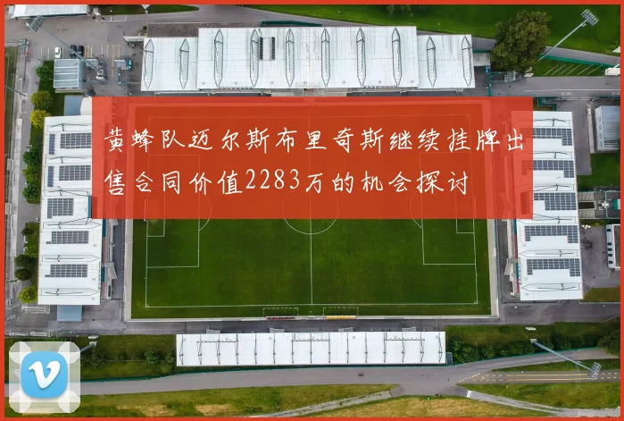 黄蜂队迈尔斯布里奇斯继续挂牌出售合同价值2283万的机会探讨