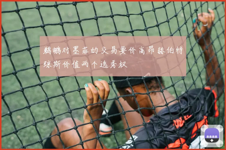 鹈鹕对墨菲的交易要价高昂赫伯特琼斯价值两个选秀权