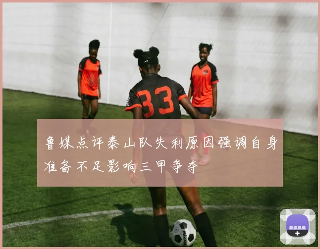 鲁媒点评泰山队失利原因强调自身准备不足影响三甲争夺