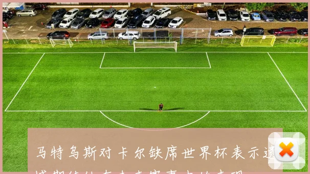 马特乌斯对卡尔缺席世界杯表示遗憾期待他在未来赛事中的表现