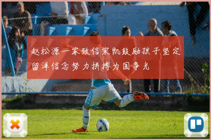 赵松源一家致信宋凯鼓励孩子坚定留洋信念努力拼搏为国争光