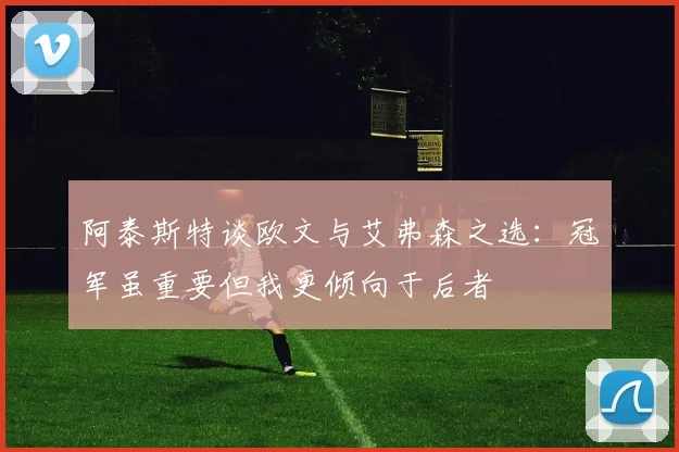 阿泰斯特谈欧文与艾弗森之选：冠军虽重要但我更倾向于后者